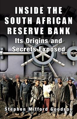 Inside the South African Reserve Bank: Its Origins and Secrets Exposed - Stephen Mitford Goodson