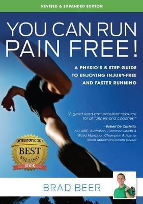 You Can Run Pain Free! Revised & Expanded Edition: A Physio's 5 step guide to enjoying injury-free and faster running - Brad Beer