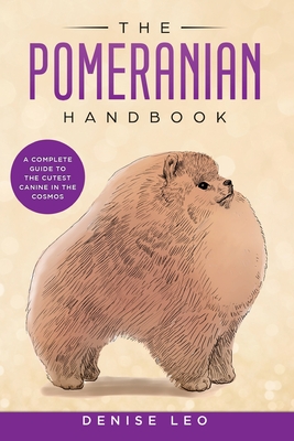 The Pomeranian Handbook: A Complete Guide to The Cutest Canine in The Cosmos - Denise Y. Leo