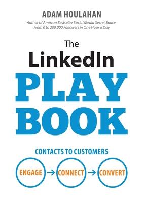 The LinkedIn Playbook: Contacts to Customers. Engage. Connect. Convert. - Adam Houlahan