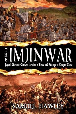 The Imjin War: Japan's Sixteenth-Century Invasion of Korea and Attempt to Conquer China - Samuel Hawley
