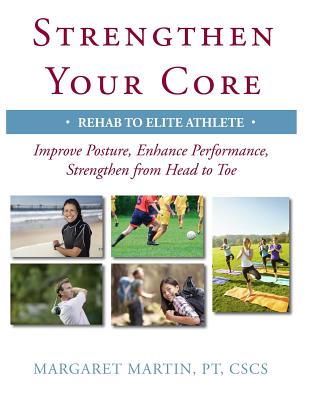 Strengthen Your Core: Improve Posture, Enhance Performance, Strengthen from Head to Toe - Margaret Martin