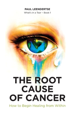 The Root Cause of Cancer - How To Begin Healing From Within - Paul Leendertse