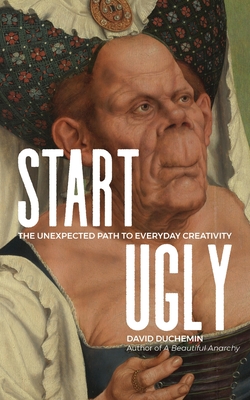 Start Ugly: The Unexpected Path to Everyday Creativity - David Duchemin