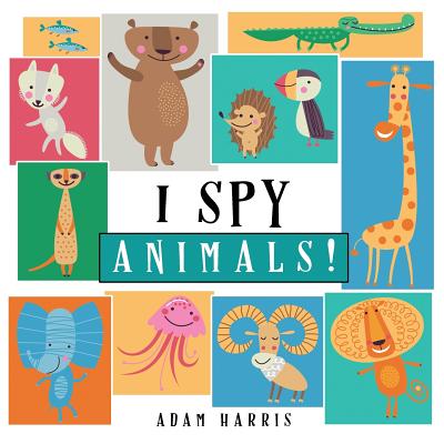 I Spy Animals!: A Guessing Game for Kids 1-3 - Adam Harris