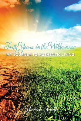 Forty Years in the Wilderness: My Journey to Authentic Living - Yiscah Sara Smith