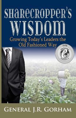 Sharecropper's Wisdom: Growing Today's Leaders the Old Fashioned Way - General Jr. Gorham