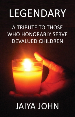 Legendary: A Tribute to Those Who Honorably Serve Devalued Children - Jaiya John