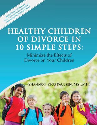 Healthy Children of Divorce in 10 Simple Steps: Minimize the Effects of Divorce on Your Children - Shannon Rios Paulsen Lmft