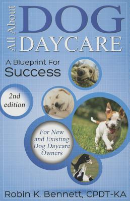 All about Dog Daycare: A Blueprint for Success - Robin K. Bennett
