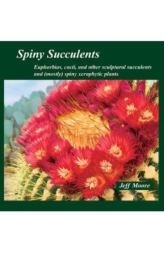 Coperta cărții 'Spiny Succulents: Euphorbias, Cacti, and Other Sculptural Succulents and (Mostly) Spiny Xerophytic Plants - Jeff Moore'