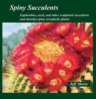 Coperta cărții 'Spiny Succulents: Euphorbias, Cacti, and Other Sculptural Succulents and (Mostly) Spiny Xerophytic Plants - Jeff Moore'