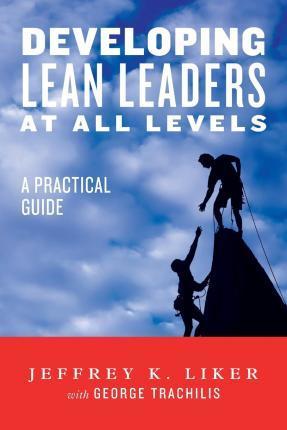 Developing Lean Leaders at all Levels: A Practical Guide - George Trachilis