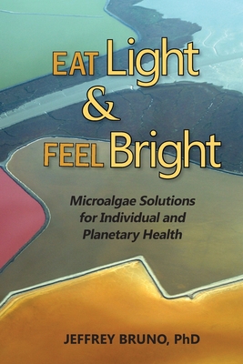 Eat Light & Feel Bright: Microalgae Solutions for Individual and Planetary Health - Jeffrey Bruno