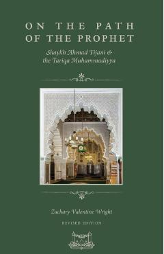 On The Path Of The Prophet: Shaykh Ahmad Tijani and the Tariqa Muhammadiyya - Zachary V. Wright