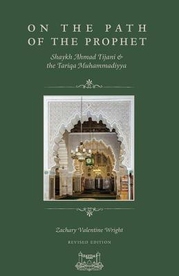 On The Path Of The Prophet: Shaykh Ahmad Tijani and the Tariqa Muhammadiyya - Zachary V. Wright