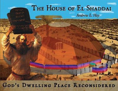 The House of El Shaddai: God's Dwelling Place Reconsidered - Andrew L. Hoy