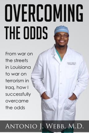 Overcoming the Odds: From War on the Streets in Louisiana to War on Terrorism in Iraq, How I Successfully Overcame the Odds - Antonio J. Webb