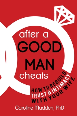 After a Good Man Cheats: How to Rebuild Trust & Intimacy With Your Wife - Caroline Madden Phd