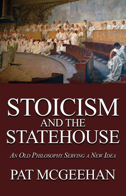 Stoicism and the Statehouse: An Old Philosophy Serving a New Idea - Pat Mcgeehan