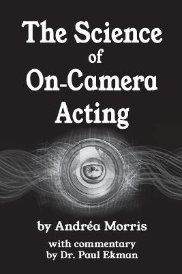 The Science of On-Camera Acting: with commentary by Dr. Paul Ekman - Andrea Morris
