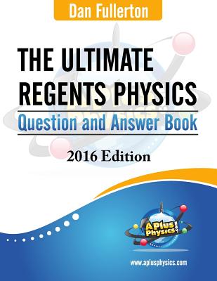 The Ultimate Regents Physics Question and Answer Book: 2016 Edition - Dan Fullerton