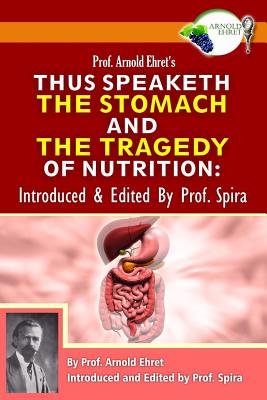 Prof. Arnold Ehret's Thus Speaketh the Stomach and the Tragedy of Nutrition: Introduced and Edited by Prof. Spira - Prof Spira