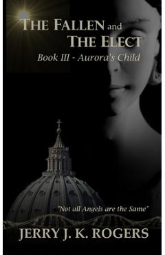 Coperta cărții 'The Fallen and The Elect: Book III - Aurora's Child - Jerry Rogers'