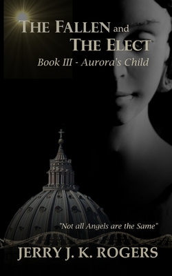 The Fallen and The Elect: Book III - Aurora's Child - Jerry Rogers