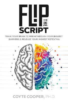 Flip the Script: Train Your Brain to Breakthrough Your Biggest Barriers and Release Your Highest Potential - Coyte Cooper