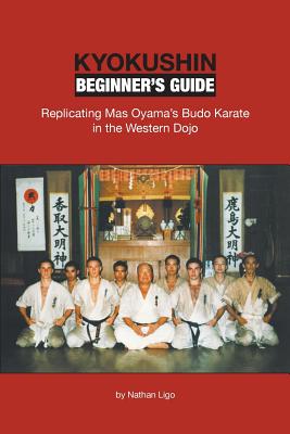 Kyokushin Beginner's Guide: Replicating Mas Oyama's Budo Karate in the Western Dojo - Nathan Ligo