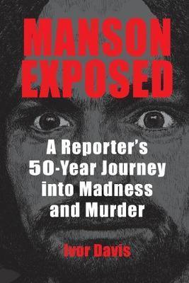 Manson Exposed: A Reporter's 50-Year Journey into Madness and Murder - Ivor Davis