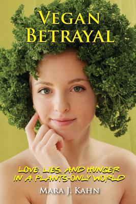 Vegan Betrayal: Love, lies, and hunger in a plants-only world - Mara Kahn