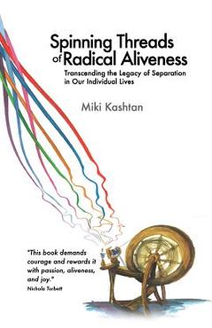 Poza produsului Spinning Threads of Radical Aliveness: Transcending the Legacy of Separation in Our Individual Lives - Miki Kashtan