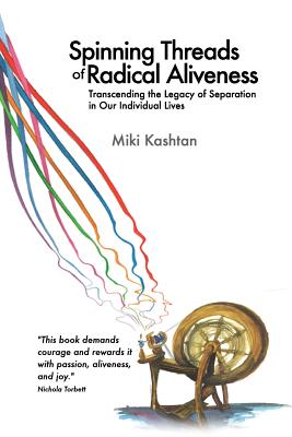 Spinning Threads of Radical Aliveness: Transcending the Legacy of Separation in Our Individual Lives - Miki Kashtan