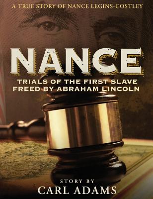 Nance: Trials of the First Slave Freed by Abraham Lincoln: A True Story of Mrs. Nance Legins-Costley - Carl Adams