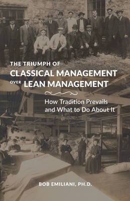 The Triumph of Classical Management Over Lean Management: How Tradition Prevails and What to Do About It - Bob Emiliani