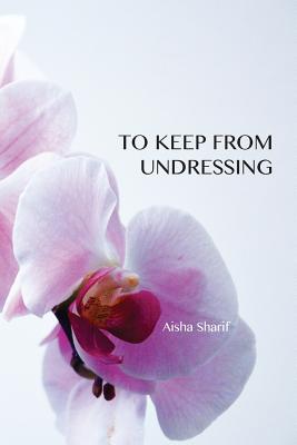 To Keep from Undressing - Aisha Sharif