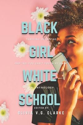 Black Girl, White School: Thriving, Surviving and No, You Can't Touch My Hair. an Anthology - Olivia V. G. Clarke