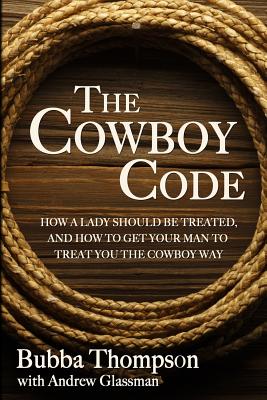 The Cowboy Code: How A Lady Should Be Treated, And How To Get Your Man To Treat You The Cowboy Way - Andrew Glassman