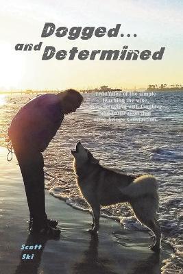 Dogged and Determined: True Tales of Rescued Dogs and Cats... And The Lessons They Taught - Scott Ski
