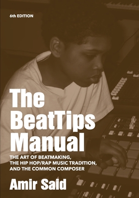 The BeatTips Manual: The Art of Beatmaking, The Hip Hop/Rap Music Tradition, and The Common Composer - Amir Said