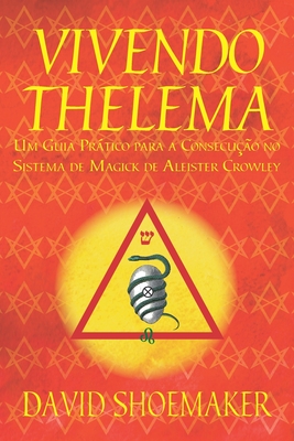 Vivendo Thelema: Um Guia Pr�tico para a Consecu��o no Sistema de Magick de Aleister Crowley - Alan Michel Willms Quinot