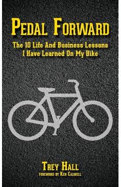 Coperta cărții 'Pedal Forward: The 10 Life and Business Lessons I Have Learned on My Bike - Trey Hall'