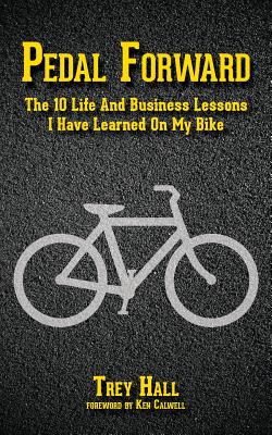 Coperta cărții 'Pedal Forward: The 10 Life and Business Lessons I Have Learned on My Bike - Trey Hall'
