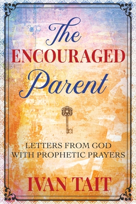 The Encouraged Parent: Letters from God with Prophetic Prayers - Ivan Tait