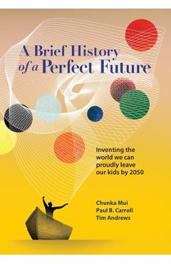 Coperta cărții 'A Brief History of a Perfect Future: Inventing the World We Can Proudly Leave Our Kids by 2050 - Chunka Mui'