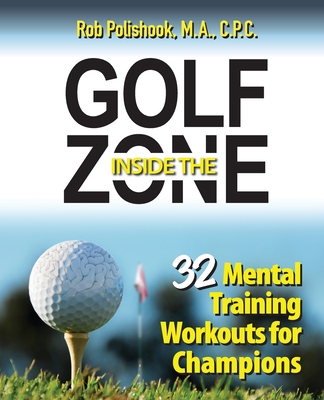 Golf Inside the Zone: 32 Mental Training Workouts for Champions - Rob Polishook