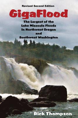 GigaFlood: The Largest of the Lake Missoula Floods In Northwest Oregon and Southwest Washington - Rick Thompson