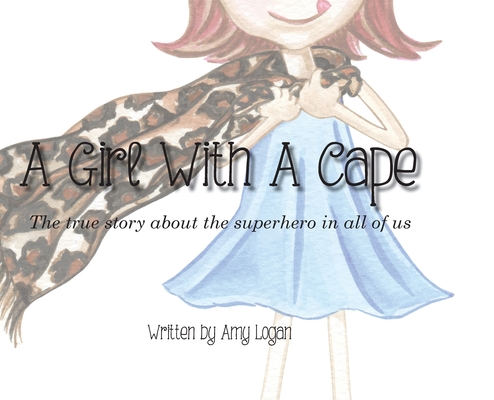 A Girl With A Cape: The true story about the superhero in all of us - Amy Logan